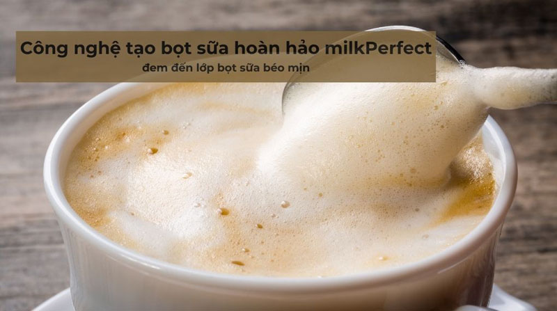 Công nghệ tạo bọt sữa milkPerfect, tạo ra lớp bọt sữa mịn màng và dày đặc trông rất bắt mắt. 